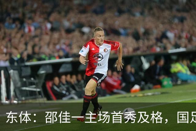 东体：邵佳一主场首秀及格，国足精神面貌和战术水平明显进步