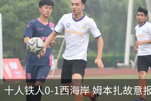 十人铁人0-1西海岸 姆本扎故意报复直红杨展彭制胜热菲尼奥失良机