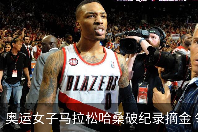 奥运女子马拉松哈桑破纪录摘金 领先阿塞法仅3秒