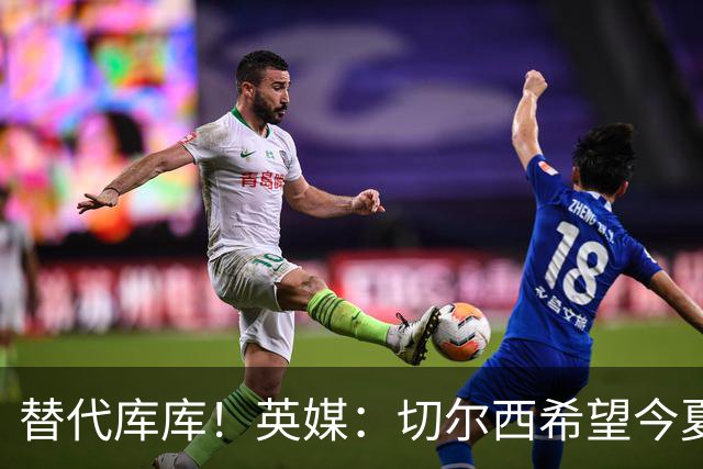 替代库库！英媒：切尔西希望今夏签下至少两名具备首发实力的后卫