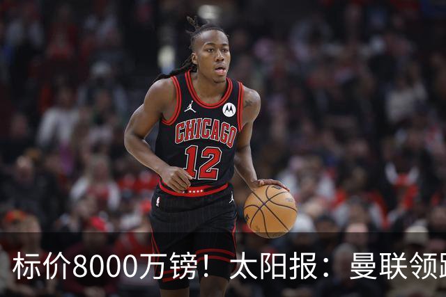 标价8000万镑！太阳报：曼联领跑M费争夺，皇马预计曼联会签下他