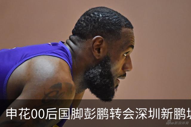 申花00后国脚彭鹏转会深圳新鹏城，签约至2028年底