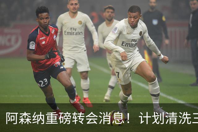 阿森纳重磅转会消息！计划清洗三员大将，回笼1.6亿欧元，皇马送上一份几乎无法拒绝的报价