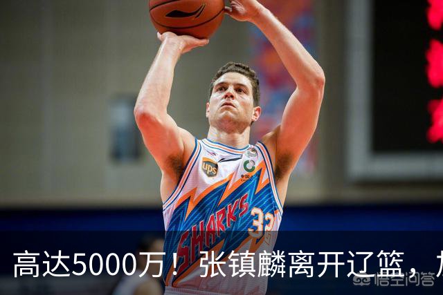 高达5000万！张镇麟离开辽篮，加盟上海费用曝光，这笔账值不值？