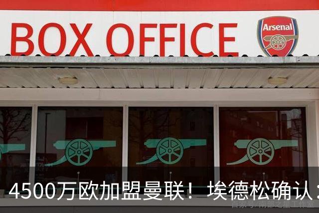 4500万欧加盟曼联！埃德松确认：几乎所有的事情都已经完成了