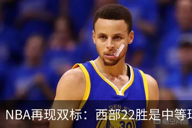 NBA再现双标：西部22胜是中等球队，东部45胜是弱队